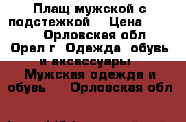   Плащ мужской с подстежкой  › Цена ­ 1 000 - Орловская обл., Орел г. Одежда, обувь и аксессуары » Мужская одежда и обувь   . Орловская обл.